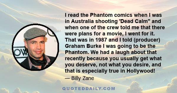 I read the Phantom comics when I was in Australia shooting 'Dead Calm'' and when one of the crew told me that there were plans for a movie, I went for it. That was in 1987 and I told (producer) Graham Burke I was going