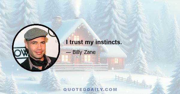 I trust my instincts.