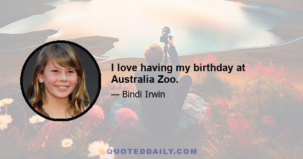 I love having my birthday at Australia Zoo.