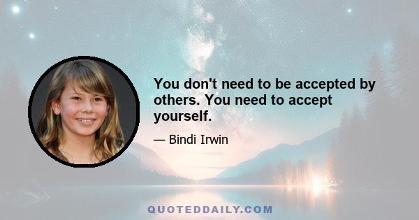 You don't need to be accepted by others. You need to accept yourself.