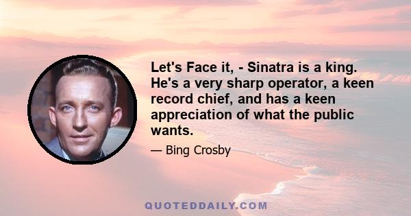 Let's Face it, - Sinatra is a king. He's a very sharp operator, a keen record chief, and has a keen appreciation of what the public wants.