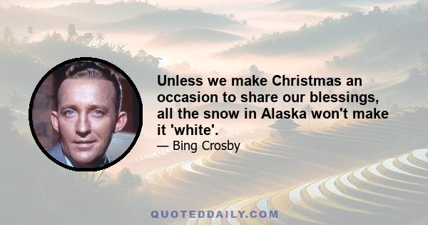 Unless we make Christmas an occasion to share our blessings, all the snow in Alaska won't make it 'white'.