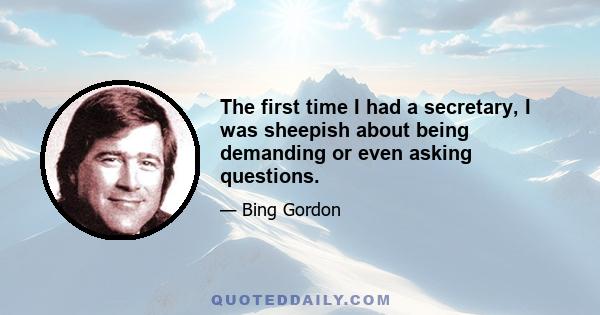 The first time I had a secretary, I was sheepish about being demanding or even asking questions.