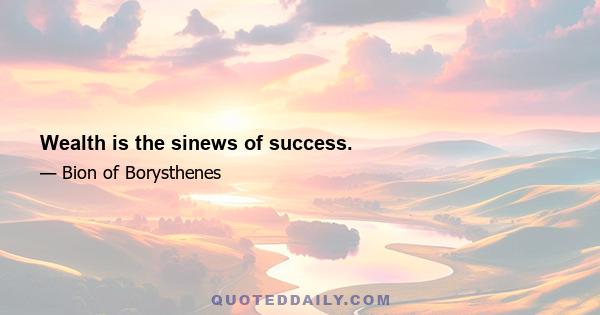 Wealth is the sinews of success.