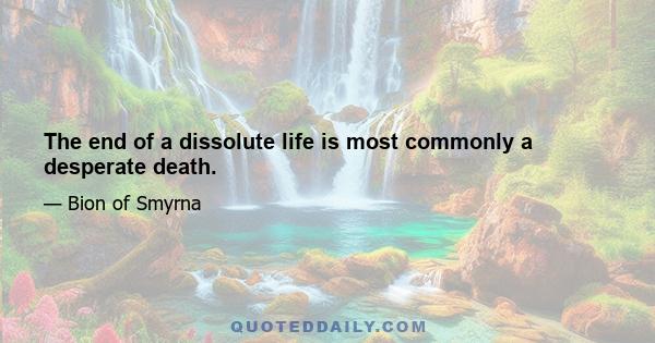 The end of a dissolute life is most commonly a desperate death.