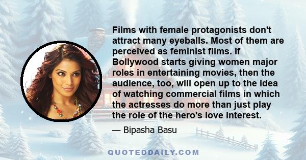 Films with female protagonists don't attract many eyeballs. Most of them are perceived as feminist films. If Bollywood starts giving women major roles in entertaining movies, then the audience, too, will open up to the