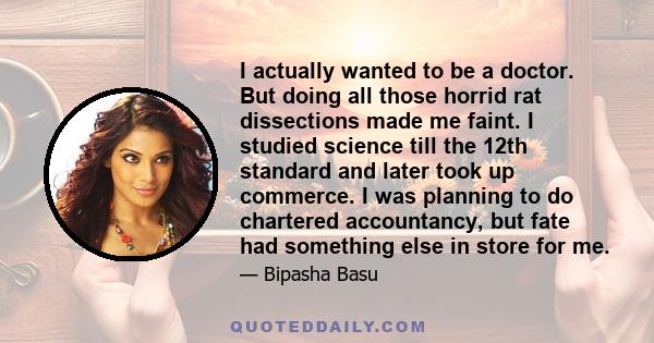 I actually wanted to be a doctor. But doing all those horrid rat dissections made me faint. I studied science till the 12th standard and later took up commerce. I was planning to do chartered accountancy, but fate had