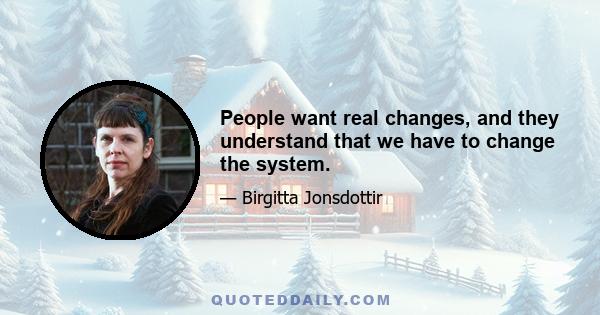 People want real changes, and they understand that we have to change the system.