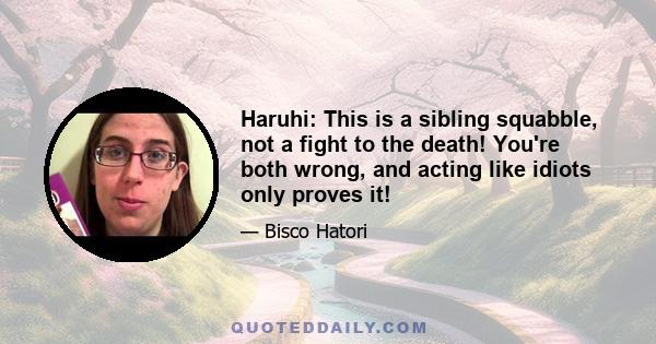 Haruhi: This is a sibling squabble, not a fight to the death! You're both wrong, and acting like idiots only proves it!