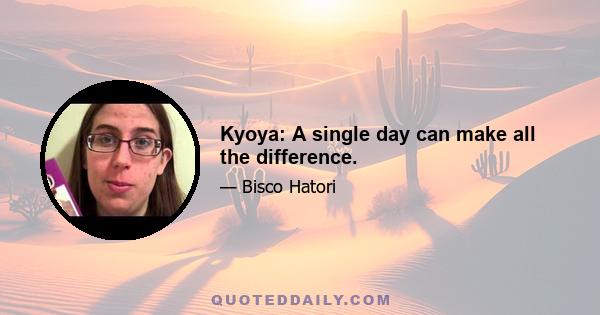 Kyoya: A single day can make all the difference.