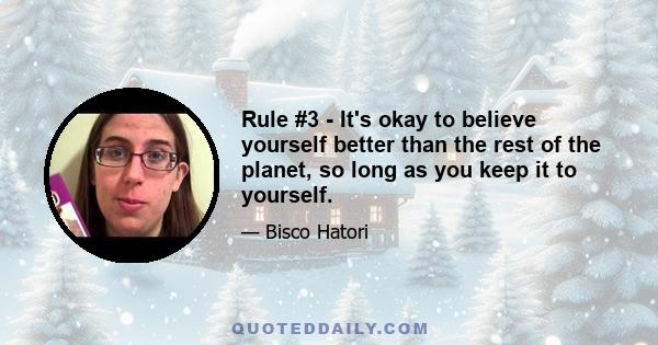 Rule #3 - It's okay to believe yourself better than the rest of the planet, so long as you keep it to yourself.