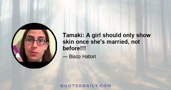 Tamaki: A girl should only show skin once she's married, not before!!!