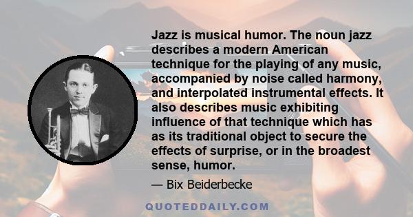 Jazz is musical humor. The noun jazz describes a modern American technique for the playing of any music, accompanied by noise called harmony, and interpolated instrumental effects. It also describes music exhibiting