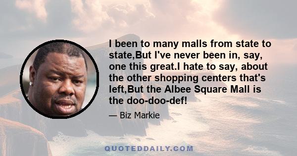 I been to many malls from state to state,But I've never been in, say, one this great.I hate to say, about the other shopping centers that's left,But the Albee Square Mall is the doo-doo-def!