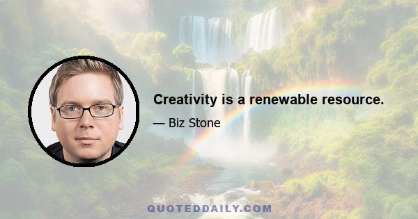 Creativity is a renewable resource.