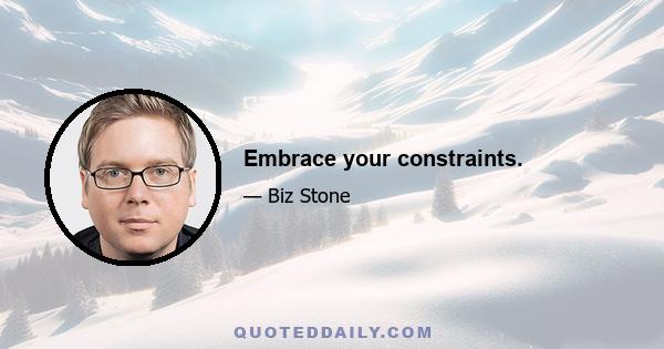 Embrace your constraints.