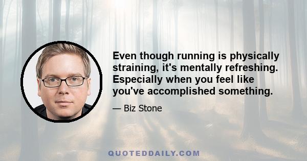 Even though running is physically straining, it's mentally refreshing. Especially when you feel like you've accomplished something.