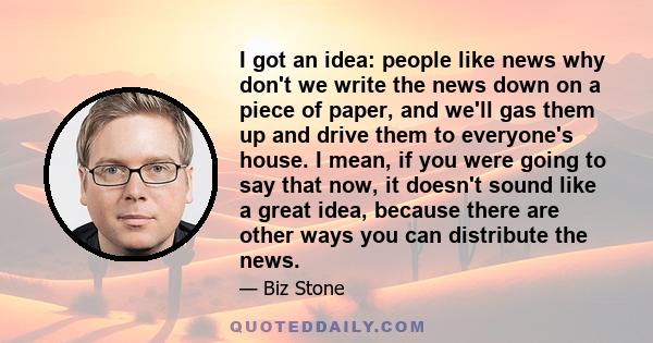 I got an idea: people like news why don't we write the news down on a piece of paper, and we'll gas them up and drive them to everyone's house. I mean, if you were going to say that now, it doesn't sound like a great