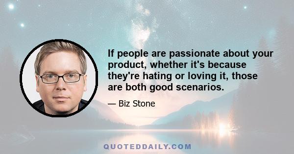 If people are passionate about your product, whether it's because they're hating or loving it, those are both good scenarios.