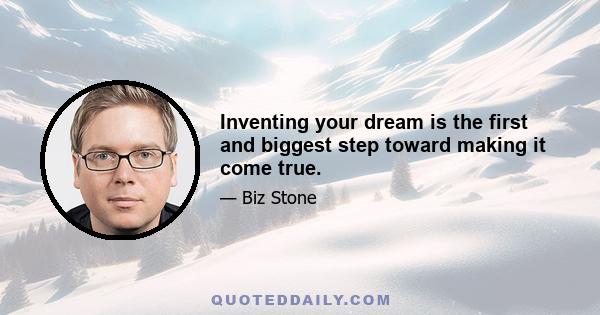 Inventing your dream is the first and biggest step toward making it come true.