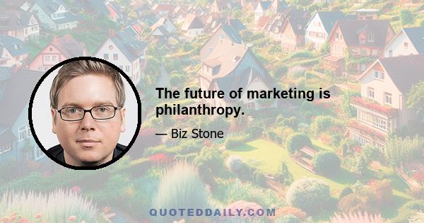 The future of marketing is philanthropy.