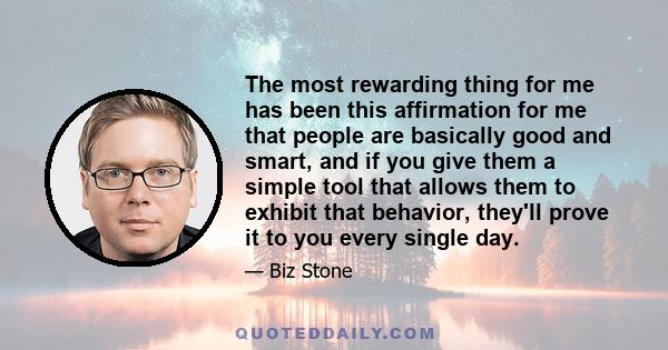 The most rewarding thing for me has been this affirmation for me that people are basically good and smart, and if you give them a simple tool that allows them to exhibit that behavior, they'll prove it to you every