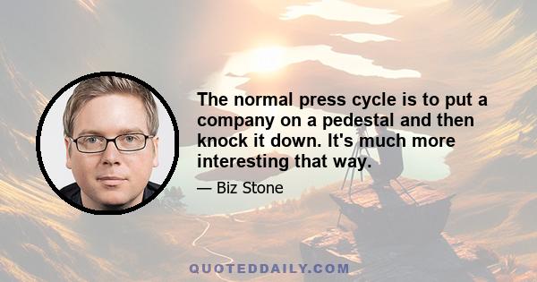 The normal press cycle is to put a company on a pedestal and then knock it down. It's much more interesting that way.