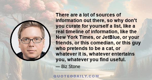 There are a lot of sources of information out there, so why don't you curate for yourself a list, like a real timeline of information, like the New York Times, or JetBlue, or your friends, or this comedian, or this guy