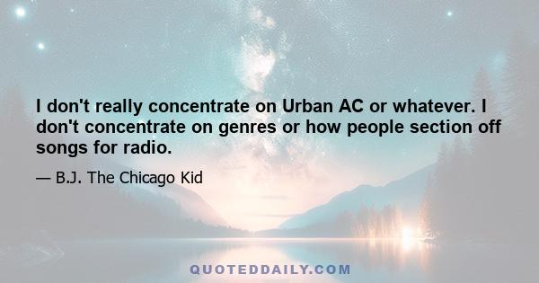 I don't really concentrate on Urban AC or whatever. I don't concentrate on genres or how people section off songs for radio.