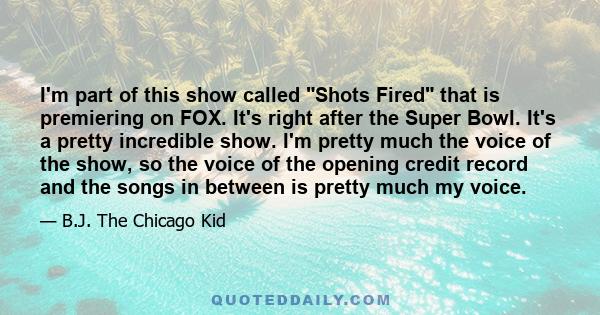 I'm part of this show called Shots Fired that is premiering on FOX. It's right after the Super Bowl. It's a pretty incredible show. I'm pretty much the voice of the show, so the voice of the opening credit record and