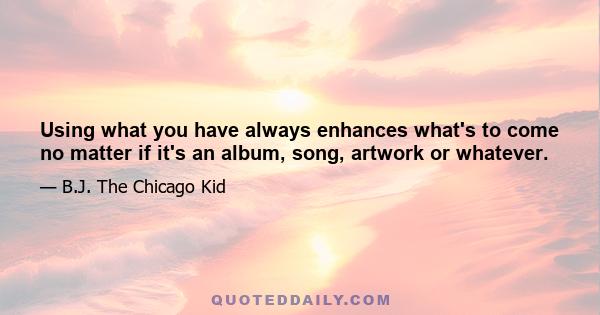 Using what you have always enhances what's to come no matter if it's an album, song, artwork or whatever.