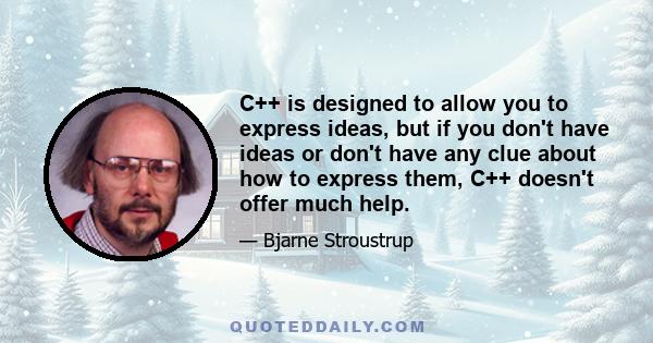 C++ is designed to allow you to express ideas, but if you don't have ideas or don't have any clue about how to express them, C++ doesn't offer much help.