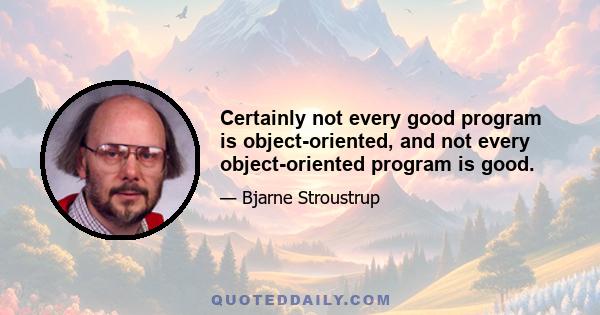 Certainly not every good program is object-oriented, and not every object-oriented program is good.