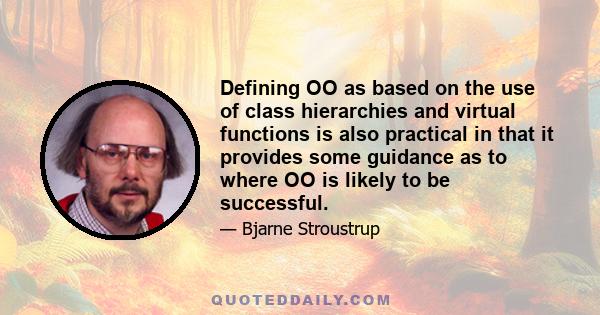 Defining OO as based on the use of class hierarchies and virtual functions is also practical in that it provides some guidance as to where OO is likely to be successful.