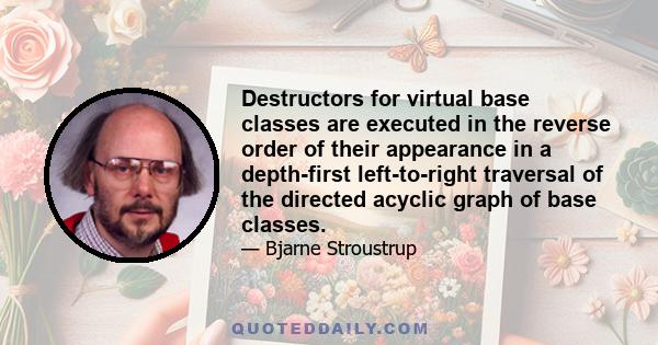 Destructors for virtual base classes are executed in the reverse order of their appearance in a depth-first left-to-right traversal of the directed acyclic graph of base classes.