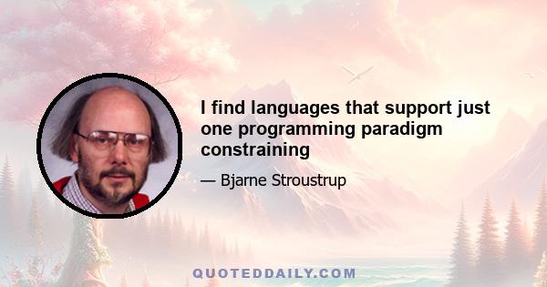 I find languages that support just one programming paradigm constraining