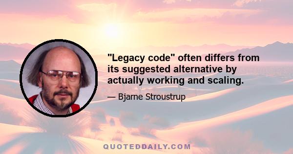 Legacy code often differs from its suggested alternative by actually working and scaling.