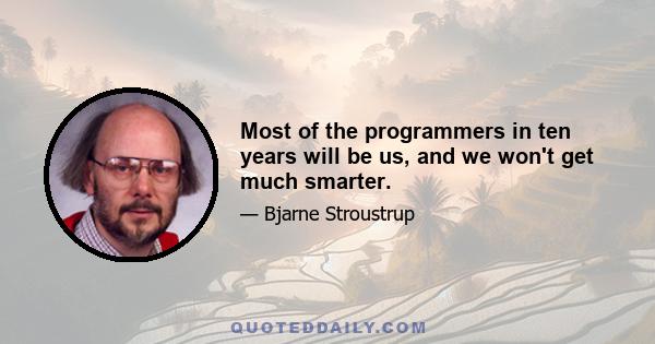 Most of the programmers in ten years will be us, and we won't get much smarter.