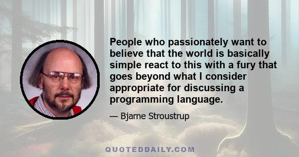 People who passionately want to believe that the world is basically simple react to this with a fury that goes beyond what I consider appropriate for discussing a programming language.