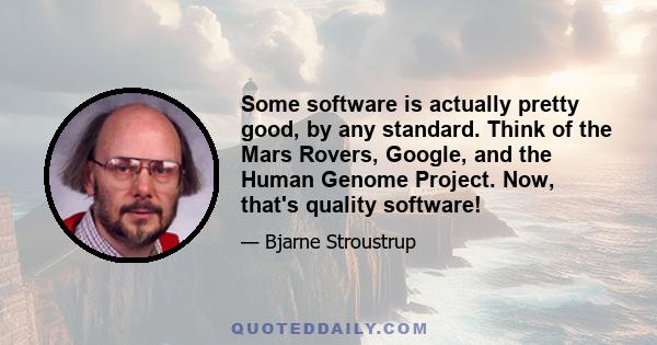 Some software is actually pretty good, by any standard. Think of the Mars Rovers, Google, and the Human Genome Project. Now, that's quality software!