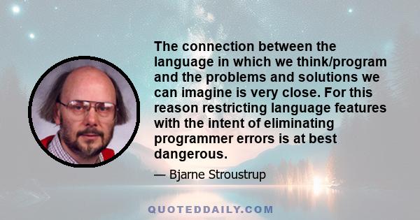 The connection between the language in which we think/program and the problems and solutions we can imagine is very close. For this reason restricting language features with the intent of eliminating programmer errors