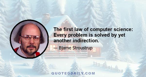 The first law of computer science: Every problem is solved by yet another indirection.