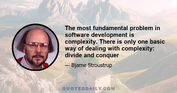 The most fundamental problem in software development is complexity. There is only one basic way of dealing with complexity: divide and conquer