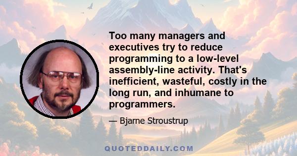 Too many managers and executives try to reduce programming to a low-level assembly-line activity. That's inefficient, wasteful, costly in the long run, and inhumane to programmers.