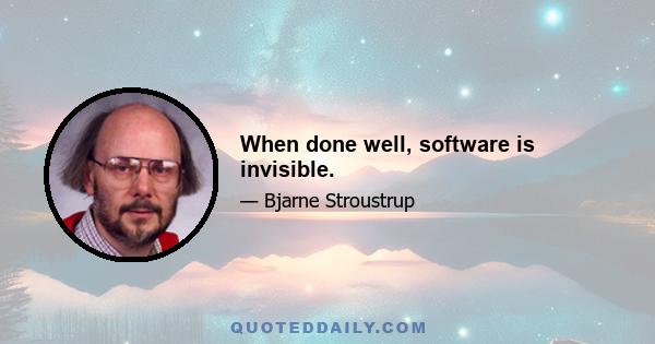 When done well, software is invisible.