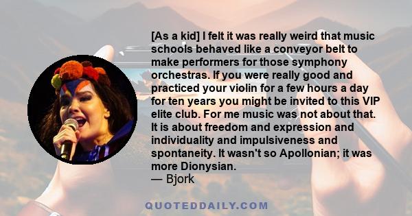 [As a kid] I felt it was really weird that music schools behaved like a conveyor belt to make performers for those symphony orchestras. If you were really good and practiced your violin for a few hours a day for ten