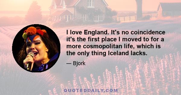 I love England. It's no coincidence it's the first place I moved to for a more cosmopolitan life, which is the only thing Iceland lacks.