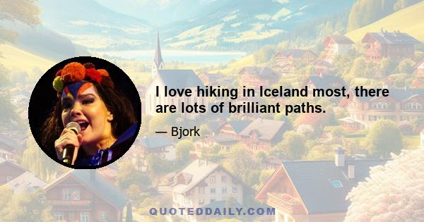 I love hiking in Iceland most, there are lots of brilliant paths.