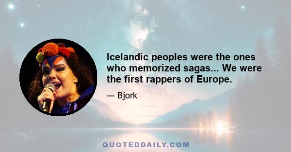 Icelandic peoples were the ones who memorized sagas... We were the first rappers of Europe.