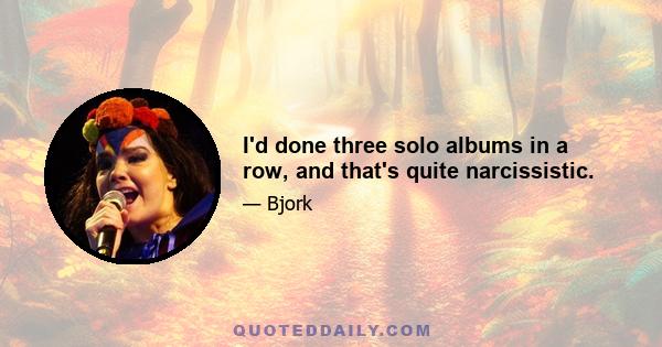 I'd done three solo albums in a row, and that's quite narcissistic.